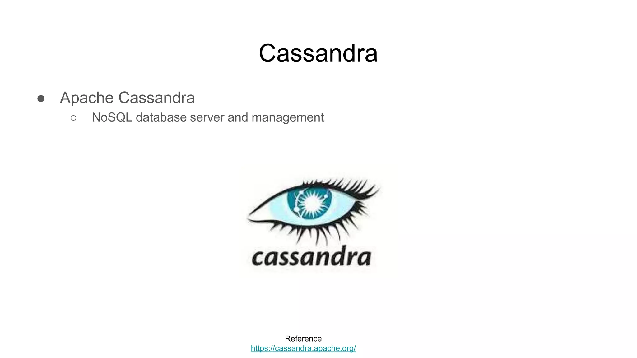 Cassandra
● Apache Cassandra
○ NoSQL database server and management
Reference
https://cassandra.apache.org/
 
