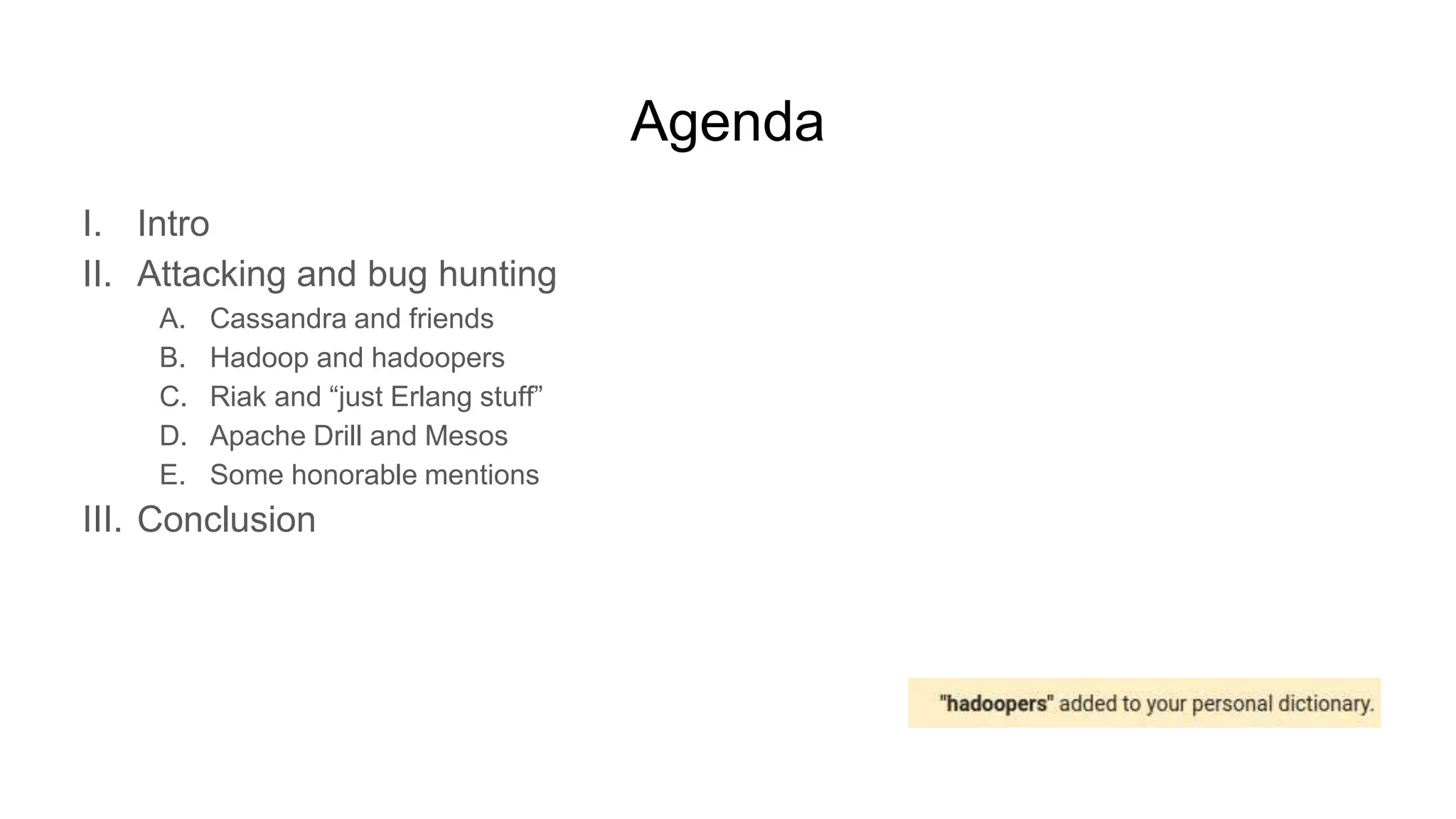Agenda
I. Intro
II. Attacking and bug hunting
A. Cassandra and friends
B. Hadoop and hadoopers
C. Riak and “just Erlang stuff”
D. Apache Drill and Mesos
E. Some honorable mentions
III. Conclusion
 