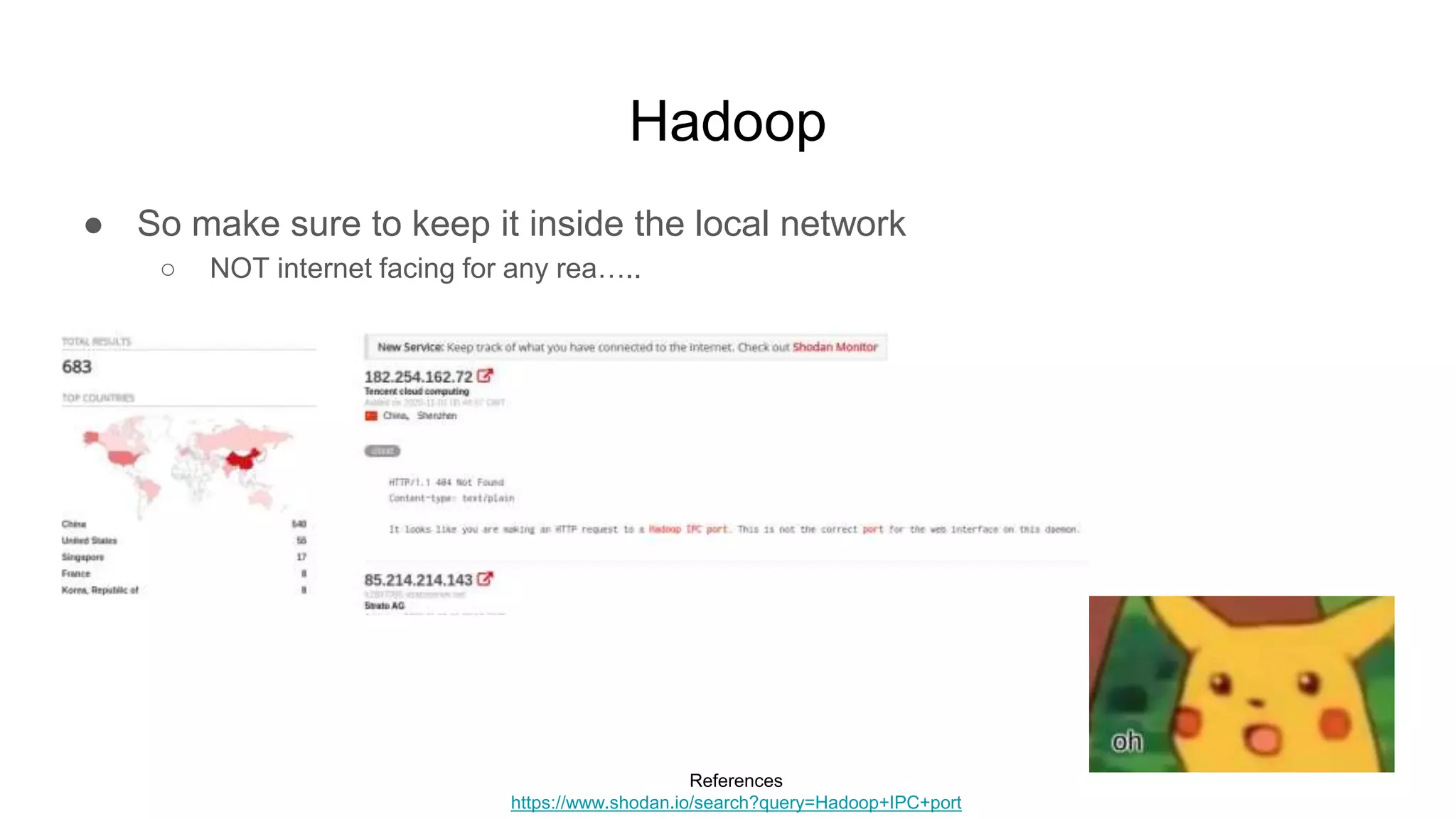 Hadoop
● So make sure to keep it inside the local network
○ NOT internet facing for any rea…..
References
https://www.shodan.io/search?query=Hadoop+IPC+port
 
