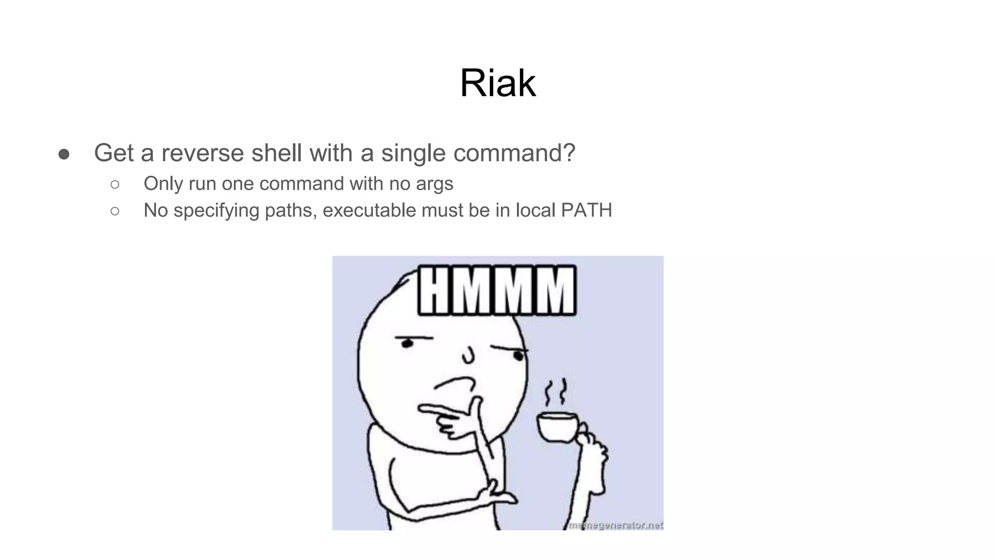 Riak
● Get a reverse shell with a single command?
○ Only run one command with no args
○ No specifying paths, executable must be in local PATH
 