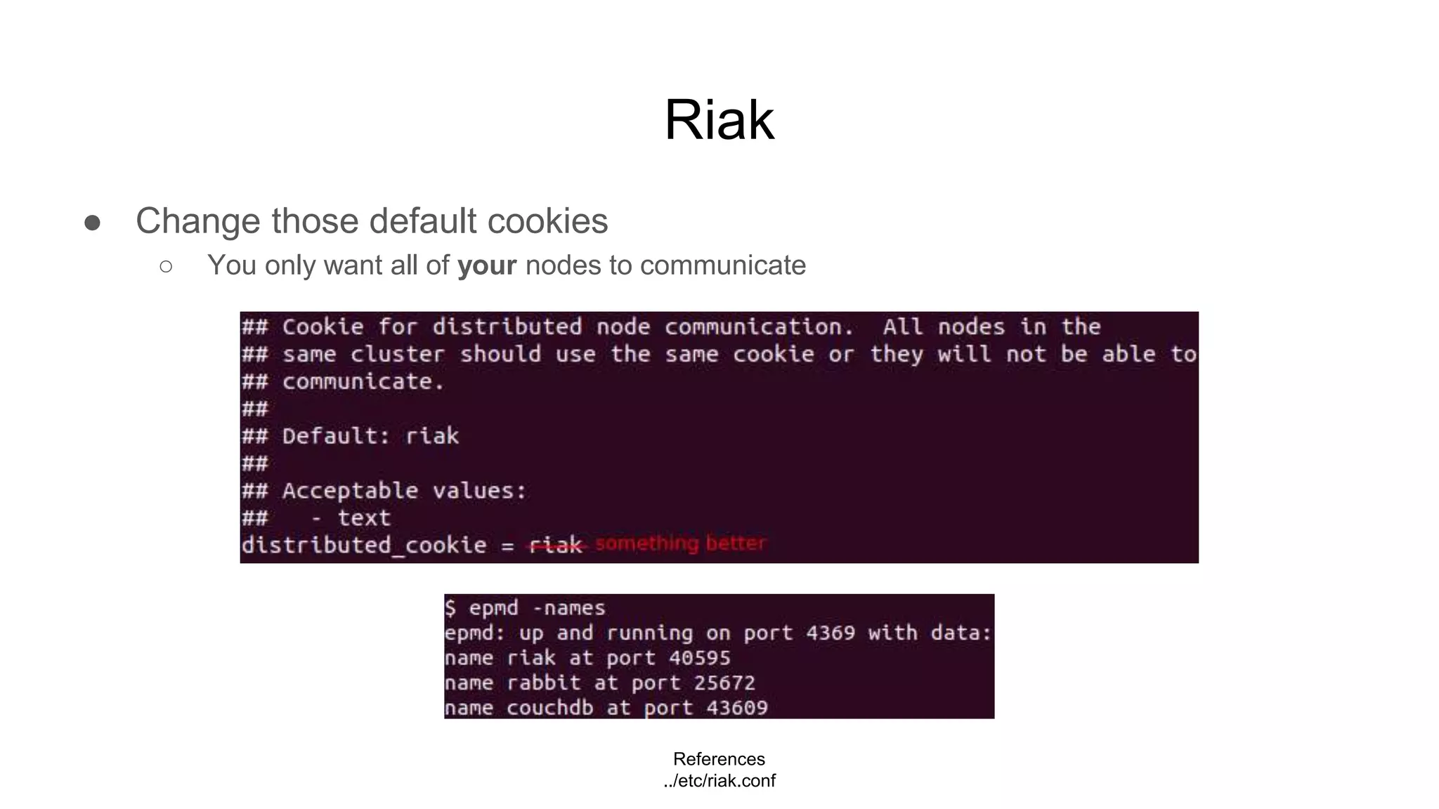 Riak
● Change those default cookies
○ You only want all of your nodes to communicate
References
../etc/riak.conf
 