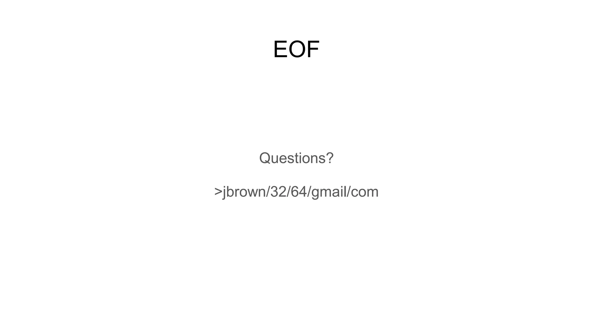 EOF
Questions?
>jbrown/32/64/gmail/com
 