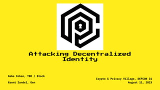 Attacking Decentralized
Identity
Gabe Cohen, TBD / Block
Brent Zundel, Gen
Crypto & Privacy Village, DEFCON 31
August 11, 2023
 