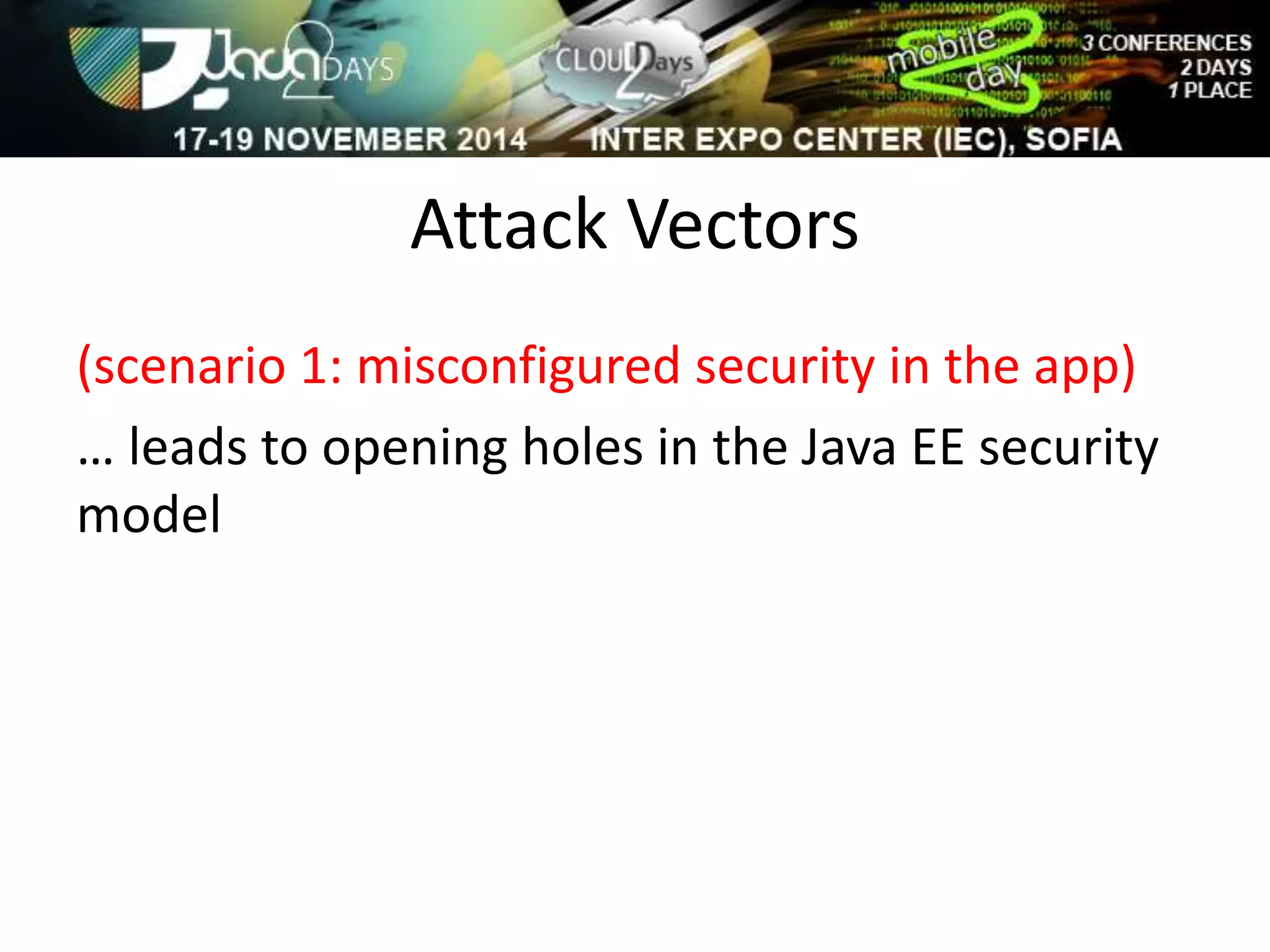 Attack Vectors 
(scenario 1: misconfigured security in the app) 
… leads to opening holes in the Java EE security 
model 
 