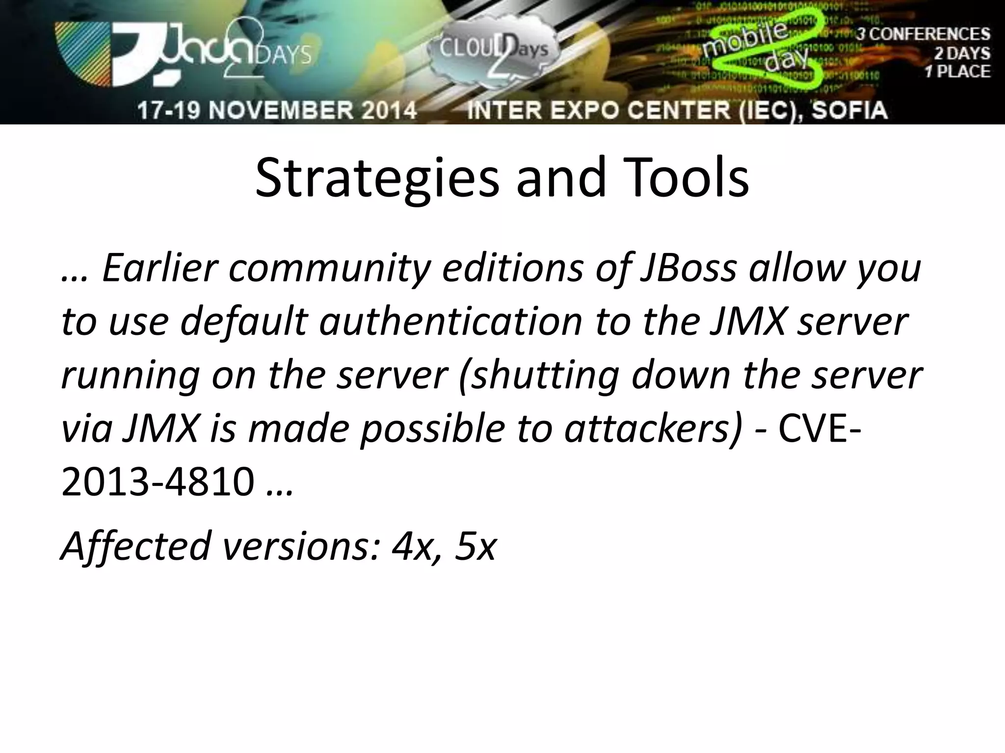 Strategies and Tools 
… Earlier community editions of JBoss allow you 
to use default authentication to the JMX server 
running on the server (shutting down the server 
via JMX is made possible to attackers) - CVE- 
2013-4810 … 
Affected versions: 4x, 5x 
 