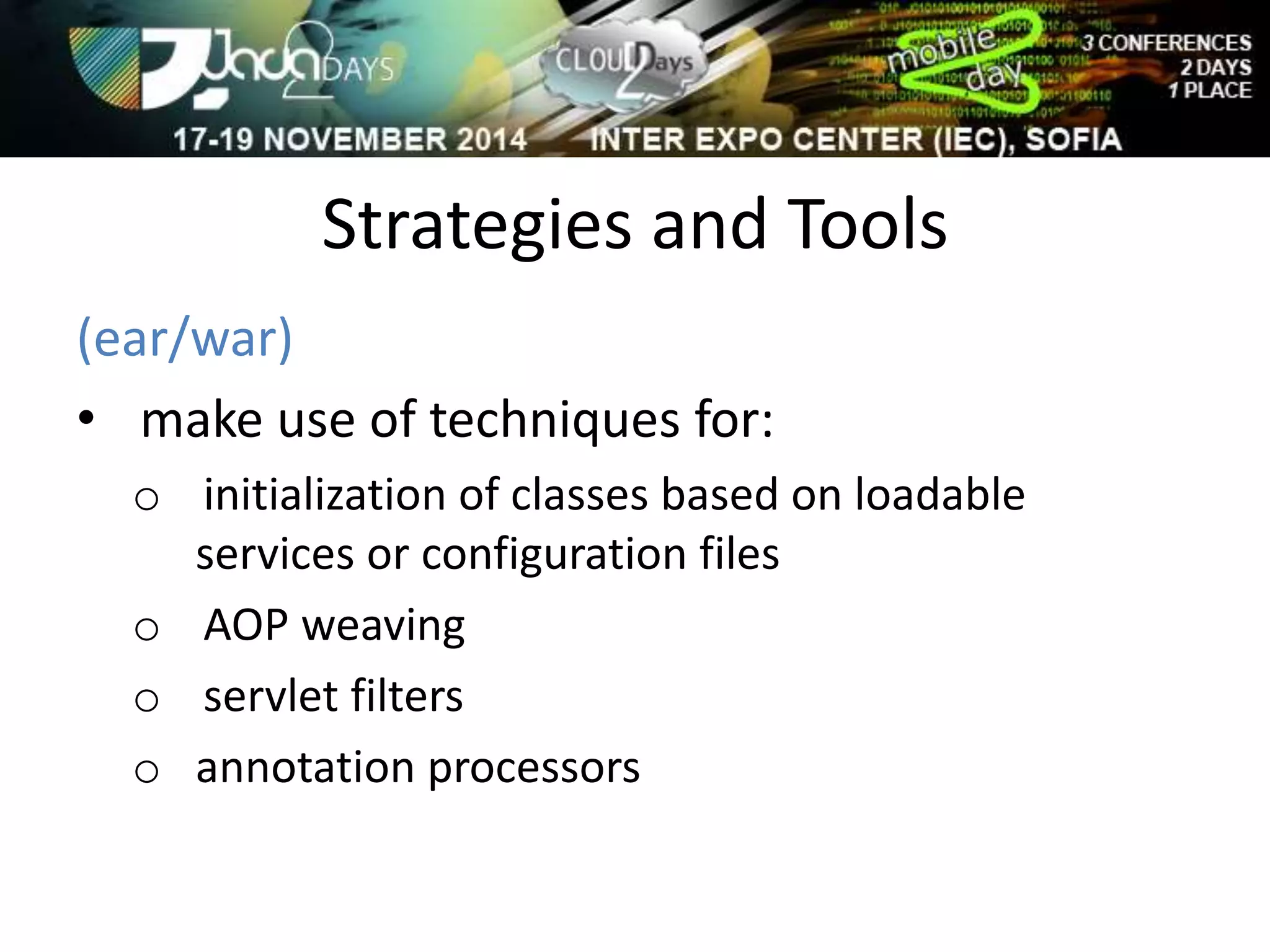 Strategies and Tools 
(ear/war) 
• make use of techniques for: 
o initialization of classes based on loadable 
services or configuration files 
o AOP weaving 
o servlet filters 
o annotation processors 
 