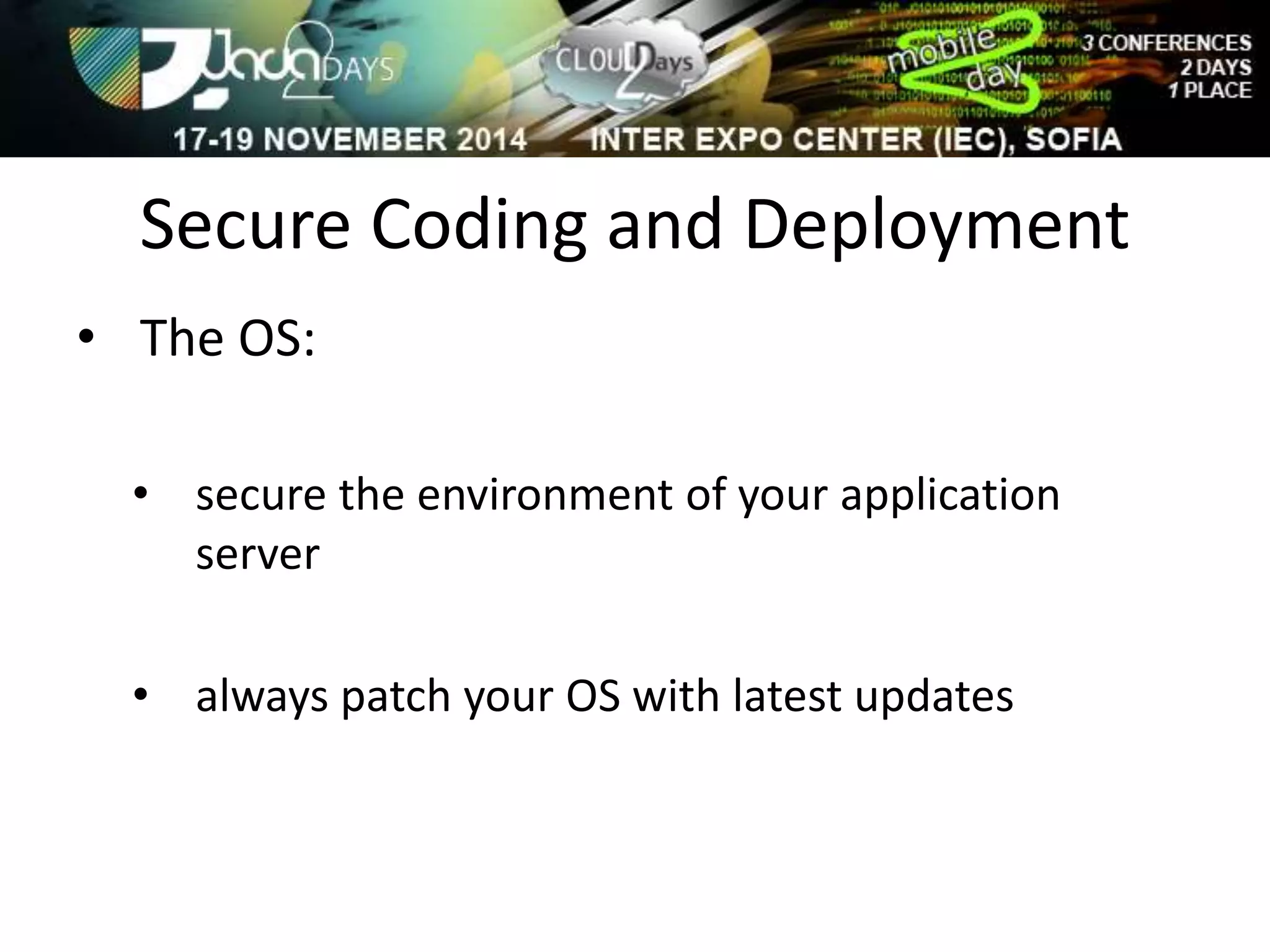 Secure Coding and Deployment 
• The OS: 
• secure the environment of your application 
server 
• always patch your OS with latest updates 
 