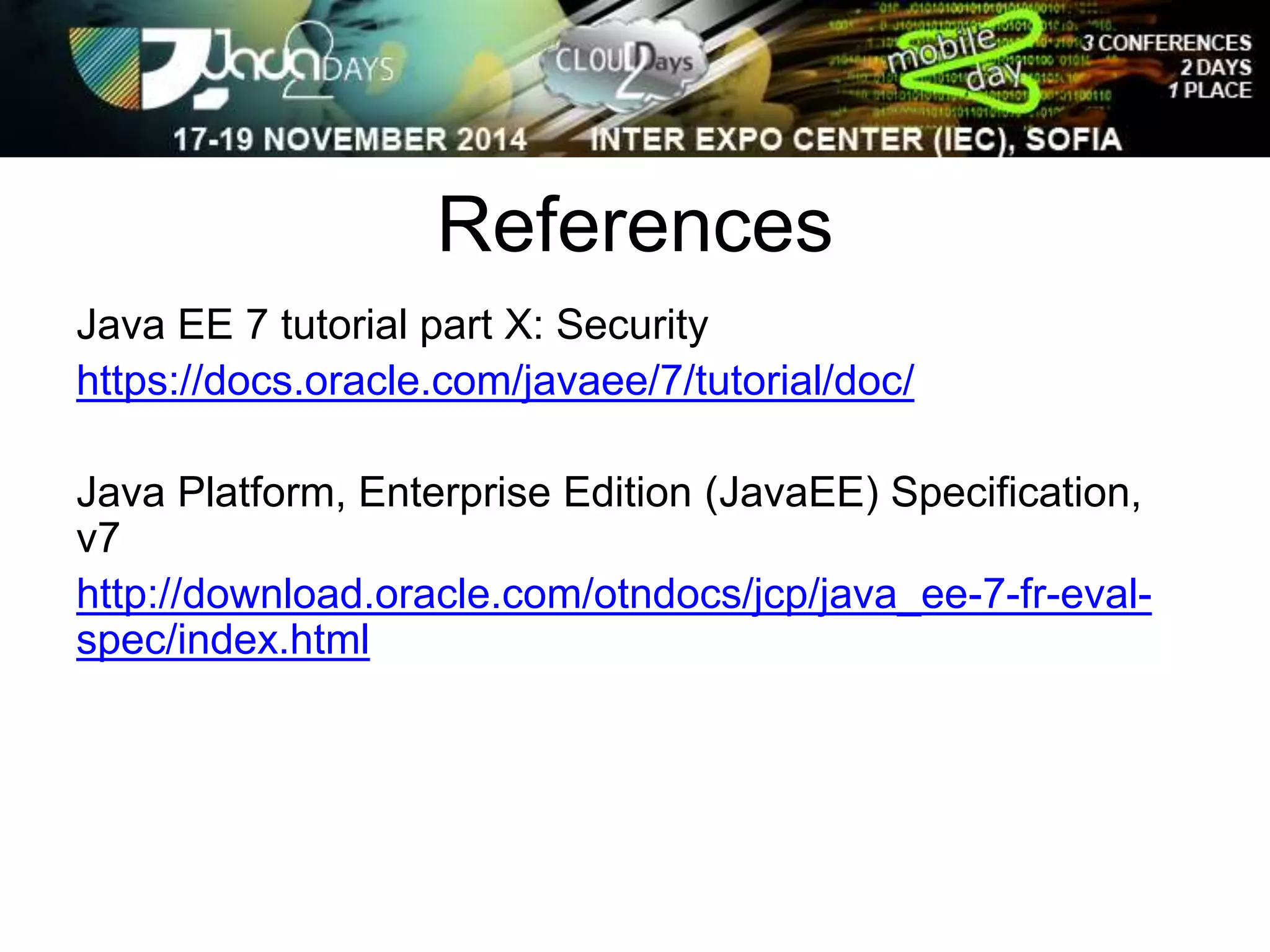 References 
Java EE 7 tutorial part X: Security 
https://docs.oracle.com/javaee/7/tutorial/doc/ 
Java Platform, Enterprise Edition (JavaEE) Specification, 
v7 
http://download.oracle.com/otndocs/jcp/java_ee-7-fr-eval-spec/ 
index.html 
 