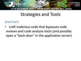 Strategies and Tools 
(ear/war) 
• craft malicious code that bypasses code 
reviews and code analysis tools (and possibly 
open a "back-door" in the application server) 
 
