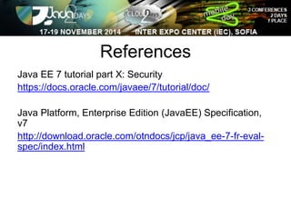 References 
Java EE 7 tutorial part X: Security 
https://docs.oracle.com/javaee/7/tutorial/doc/ 
Java Platform, Enterprise Edition (JavaEE) Specification, 
v7 
http://download.oracle.com/otndocs/jcp/java_ee-7-fr-eval-spec/ 
index.html 
 