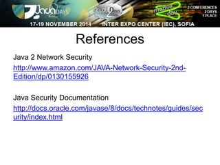 References 
Java 2 Network Security 
http://www.amazon.com/JAVA-Network-Security-2nd- 
Edition/dp/0130155926 
Java Security Documentation 
http://docs.oracle.com/javase/8/docs/technotes/guides/sec 
urity/index.html 
 