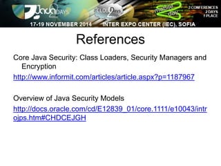 References 
Core Java Security: Class Loaders, Security Managers and 
Encryption 
http://www.informit.com/articles/article.aspx?p=1187967 
Overview of Java Security Models 
http://docs.oracle.com/cd/E12839_01/core.1111/e10043/intr 
ojps.htm#CHDCEJGH 
