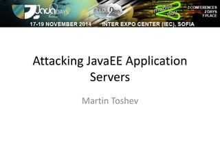 Attacking JavaEE Application 
Servers 
Martin Toshev 
 