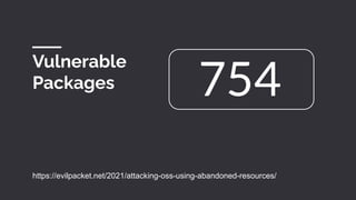 Vulnerable
Packages
https://evilpacket.net/2021/attacking-oss-using-abandoned-resources/
754
 