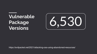 Vulnerable
Package
Versions
https://evilpacket.net/2021/attacking-oss-using-abandoned-resources/
6,530
 