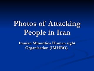 Photos of Attacking People in Iran Iranian Minorities Human right Organisation (IMHRO)   