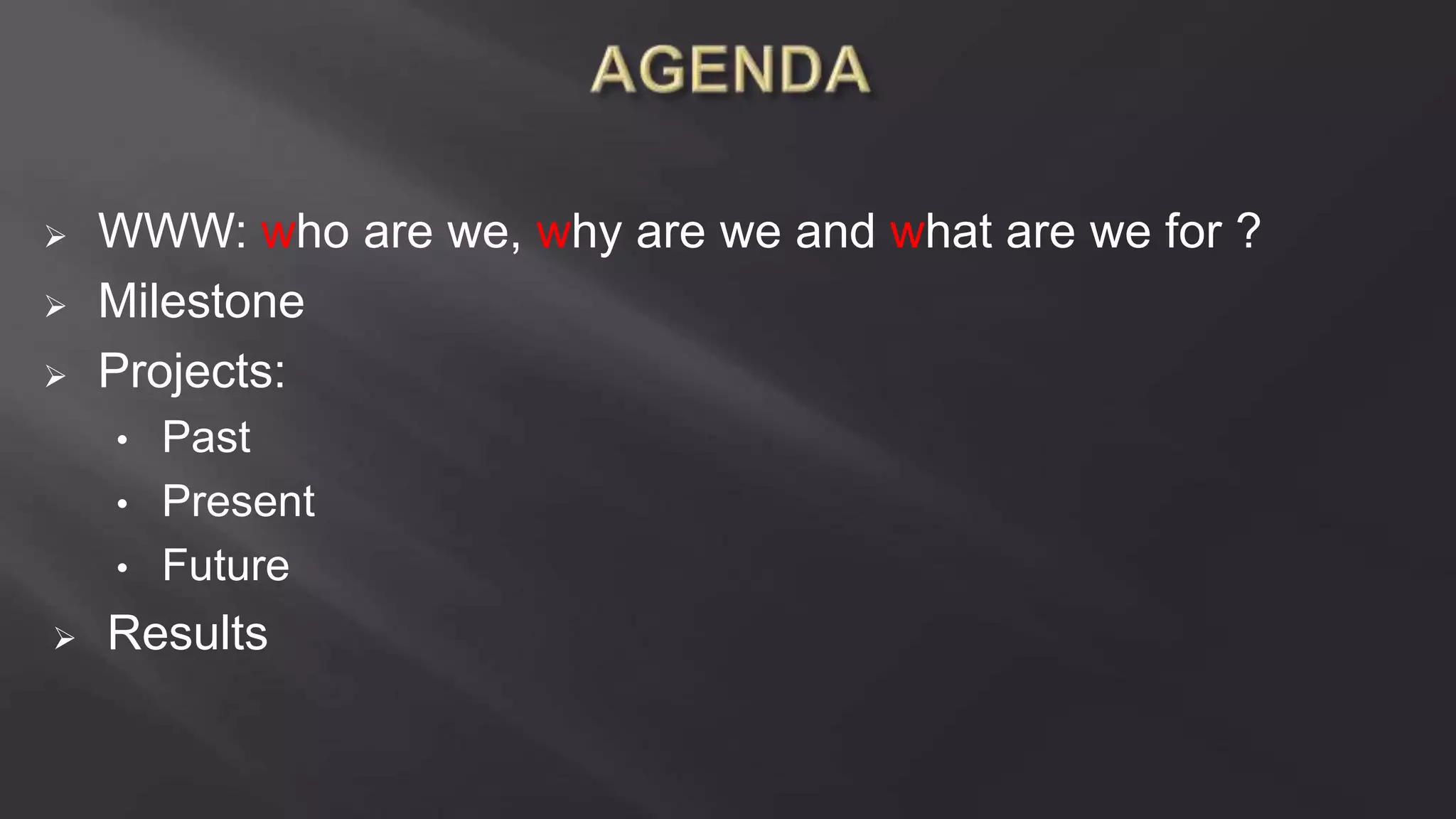  WWW: who are we, why are we and what are we for ?
 Milestone
 Projects:
• Past
• Present
• Future
 Results
 