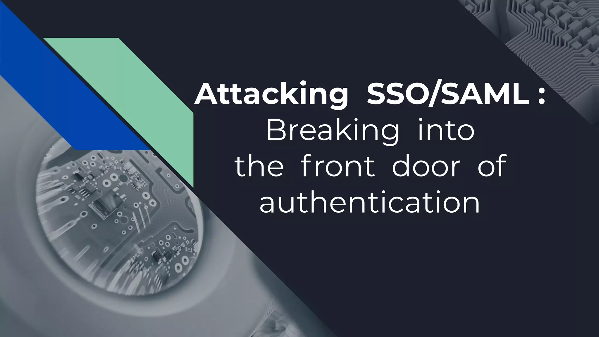 Attacking SSO/SAML :
Breaking into
the front door of
authentication
 