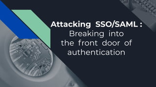 Attacking SSO/SAML :
Breaking into
the front door of
authentication
 