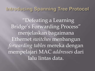 “Defeating a Learning
 Bridge’s Forwarding Process”
    menjelaskan bagaimana
  Ethernet switches menbangun
forwarding tables mereka dengan
mempelajari MAC addresses dari
        lalu lintas data.
 