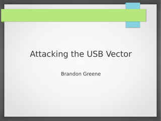 Attacking the USB Vector
Brandon Greene
 
