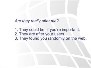 Are they really after me?
1. They could be, if you’re important.
2. They are after your users.
3. They found you randomly on the web.