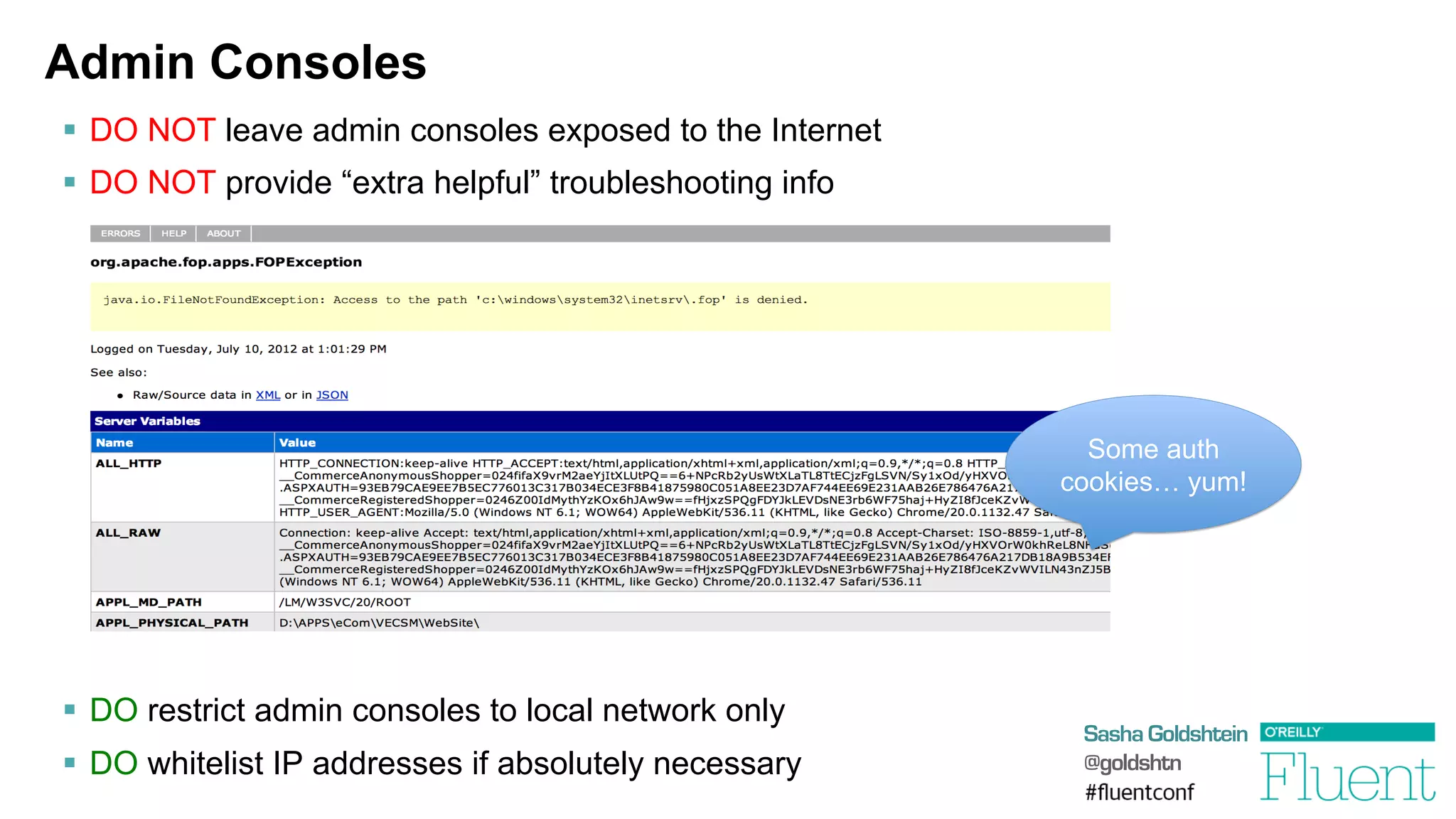 Sasha Goldshtein
@goldshtn
Admin Consoles
§  DO NOT leave admin consoles exposed to the Internet
§  DO NOT provide “extra helpful” troubleshooting info
§  DO restrict admin consoles to local network only
§  DO whitelist IP addresses if absolutely necessary
Some auth
cookies… yum!
 