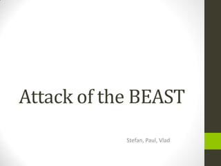 Attack of the BEAST
            Stefan, Paul, Vlad
 