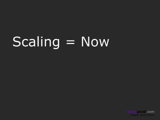 Scaling = Now



                henryjacob.com
                 Imagine. Invent. Involve.
 