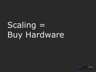 Scaling =
Buy Hardware


               henryjacob.com
                Imagine. Invent. Involve.
 