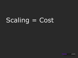 Scaling = Cost



                 henryjacob.com
                  Imagine. Invent. Involve.
 