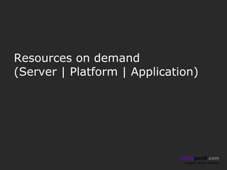 Resources on demand
(Server | Platform | Application)




                             henryjacob.com
                              Imagine. Invent. Involve.
 