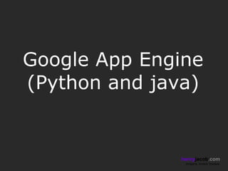 Google App Engine
(Python and java)


              henryjacob.com
               Imagine. Invent. Involve.
 