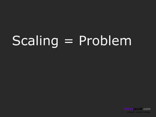 Scaling = Problem



               henryjacob.com
                Imagine. Invent. Involve.
 