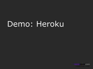 Demo: Heroku



               henryjacob.com
                Imagine. Invent. Involve.
 
