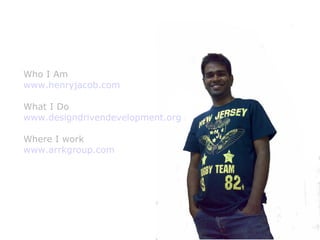 Who I Am
www.henryjacob.com

What I Do
www.designdrivendevelopment.org

Where I work
www.arrkgroup.com




                                  henryjacob.com
                                   Imagine. Invent. Involve.
 