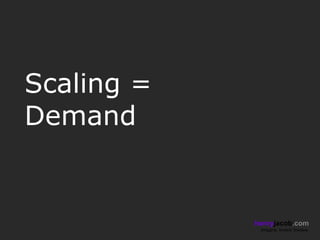 Scaling =
Demand


            henryjacob.com
             Imagine. Invent. Involve.
 