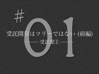 01受託開発はツリーではない (前編)
受託愛①
#
 