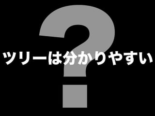 ?ツリーは分かりやすい
 