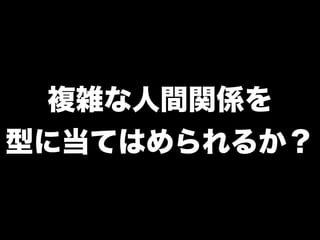 複雑な人間関係を
型に当てはめられるか？
 