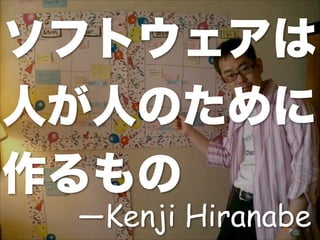 ソフトウェアは
人が人のために
作るもの
―Kenji Hiranabe
 