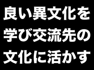 良い異文化を
学び交流先の
文化に活かす
 