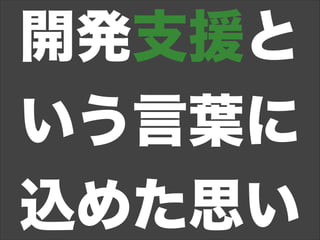 開発支援と
いう言葉に
込めた思い
 