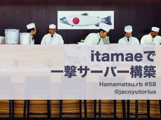 itamaeで
一撃サーバー構築
Hamamatsu.rb #58
@jacoyutorius
 