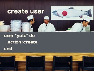 create user
user "yuto" do
action :create
end
 