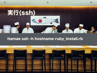 実行(ssh)
itamae ssh -h hostname ruby_install.rb
 