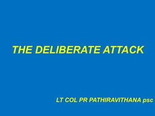 THE DELIBERATE ATTACK
LT COL PR PATHIRAVITHANA psc
 