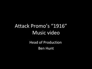 Attack Promo’s “1916”
        Music video
     Head of Production
         Ben Hunt
 