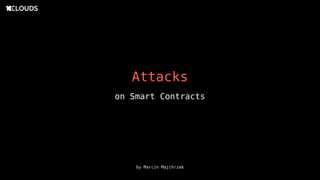 Attacks
by Marcin Majchrzak
on Smart Contracts
 