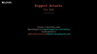 Biggest Attacks
The DAO
Solution
https://github.com/
OpenZeppelin/openzeppelin-solidity/
blob/master/
contracts/utils/ReentrancyGuard.sol
 